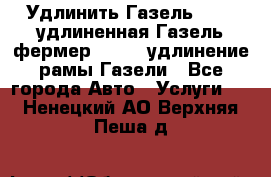 Удлинить Газель 3302, удлиненная Газель фермер 33023, удлинение рамы Газели - Все города Авто » Услуги   . Ненецкий АО,Верхняя Пеша д.